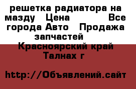  решетка радиатора на мазду › Цена ­ 4 500 - Все города Авто » Продажа запчастей   . Красноярский край,Талнах г.